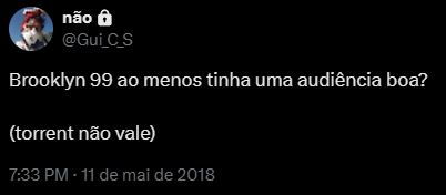 Tuíte meu, de 11 de maio de 2018: "Brooklyn 99 ao menos tinha uma audiência boa? (torrent não vale)".