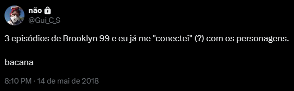 Tuíte meu, de 14 de maio de 2018: "3 episódios de Brooklyn 9 e eu já me “conectei” (?) com os personagens. bacana".